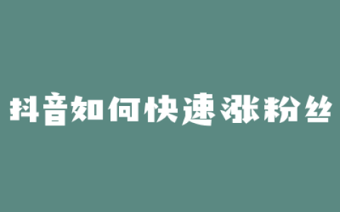 抖音如何快速涨粉丝