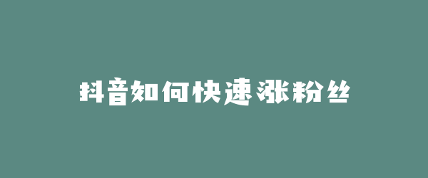 抖音如何快速涨粉丝