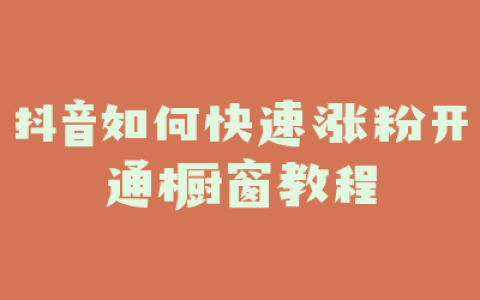 抖音如何快速涨粉开通橱窗教程