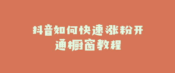 抖音如何快速涨粉开通橱窗教程