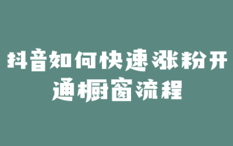 抖音如何快速涨粉开通橱窗流程