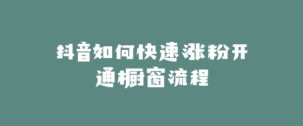 抖音如何快速涨粉开通橱窗流程