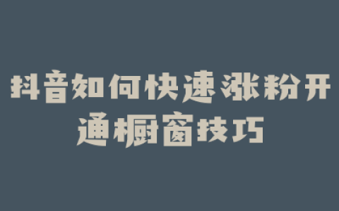 抖音如何快速涨粉开通橱窗技巧