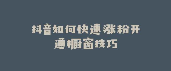 抖音如何快速涨粉开通橱窗技巧