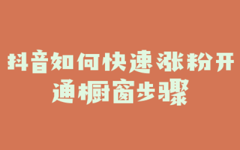 抖音如何快速涨粉开通橱窗步骤