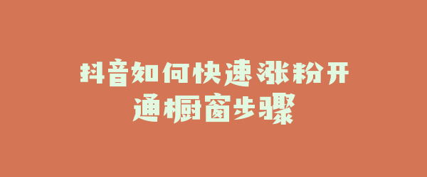 抖音如何快速涨粉开通橱窗步骤