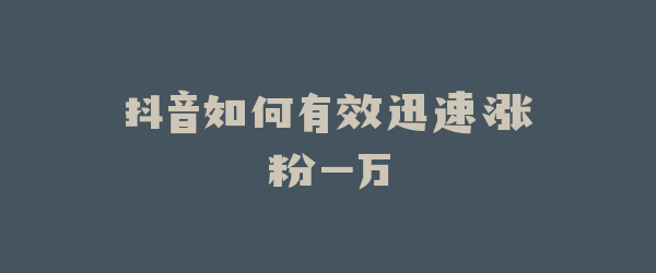 抖音如何有效迅速涨粉一万