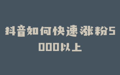 抖音如何快速涨粉5000以上