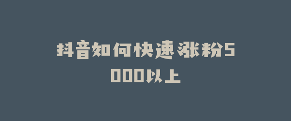 抖音如何快速涨粉5000以上