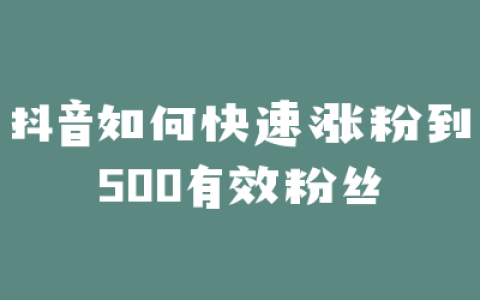 抖音如何快速涨粉到500有效粉丝