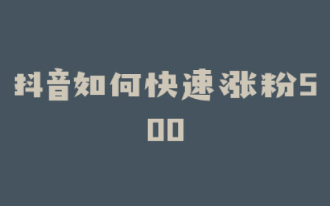 抖音如何快速涨粉500