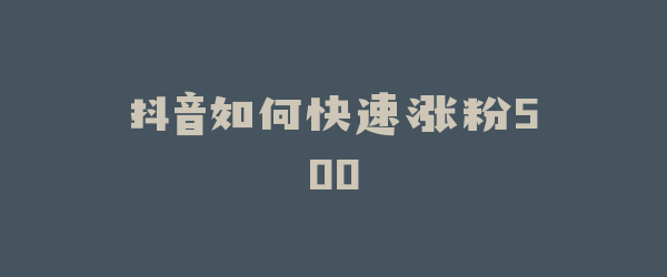 抖音如何快速涨粉500