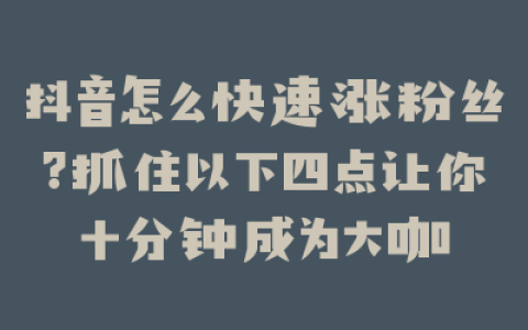 抖音怎么快速涨粉丝?抓住以下四点让你十分钟成为大咖