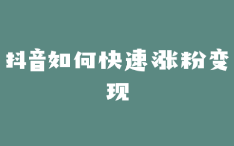 抖音如何快速涨粉变现
