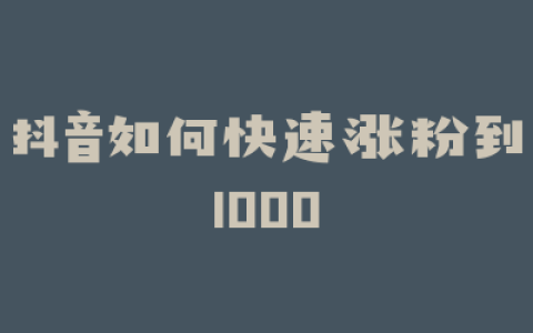 抖音如何快速涨粉到1000