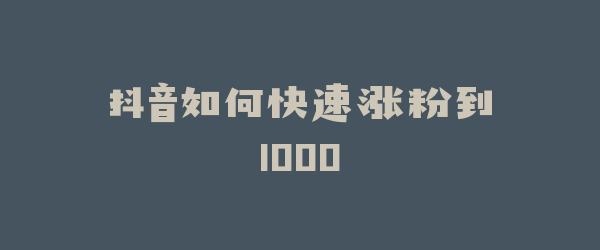 抖音如何快速涨粉到1000