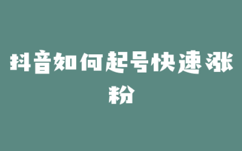 抖音如何起号快速涨粉