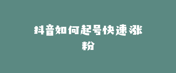 抖音如何起号快速涨粉
