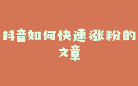抖音如何快速涨粉的文章