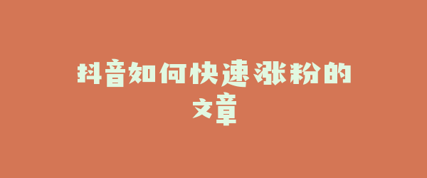 抖音如何快速涨粉的文章