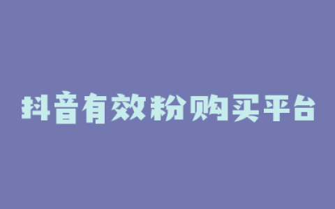 抖音有效粉购买平台