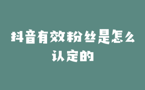 抖音有效粉丝是怎么认定的