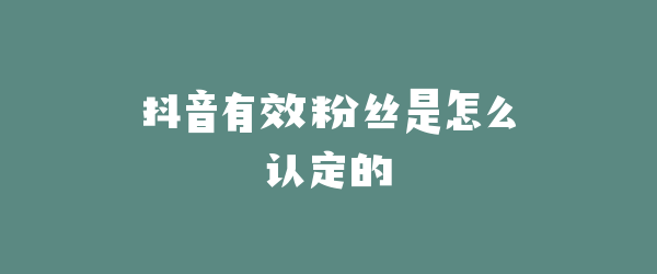 抖音有效粉丝是怎么认定的