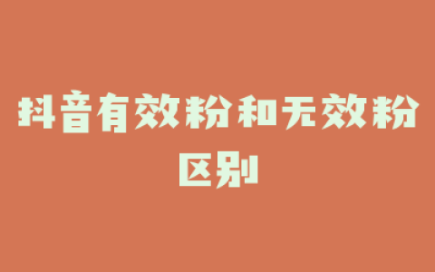 抖音有效粉和无效粉区别