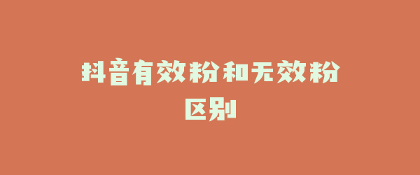 抖音有效粉和无效粉区别