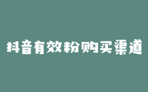 抖音有效粉购买渠道