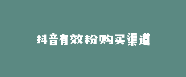 抖音有效粉购买渠道