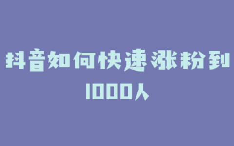 抖音如何快速涨粉到1000人