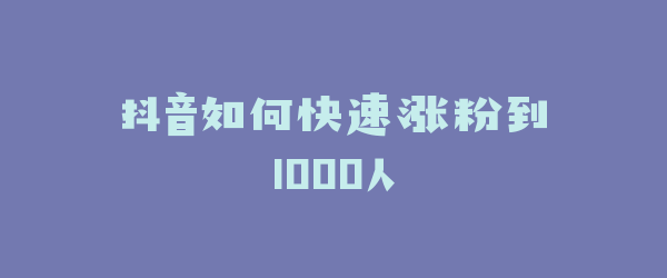 抖音如何快速涨粉到1000人