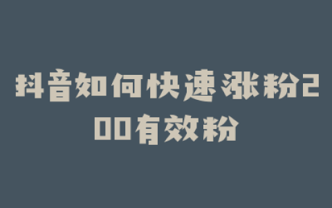 抖音如何快速涨粉200有效粉