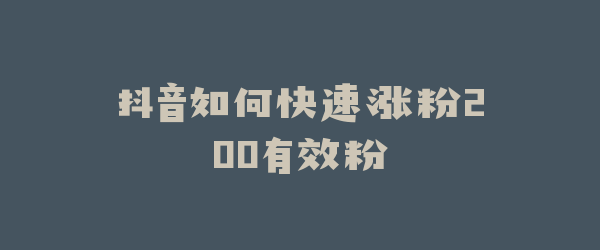 抖音如何快速涨粉200有效粉