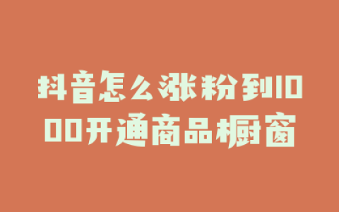抖音怎么涨粉到1000开通商品橱窗