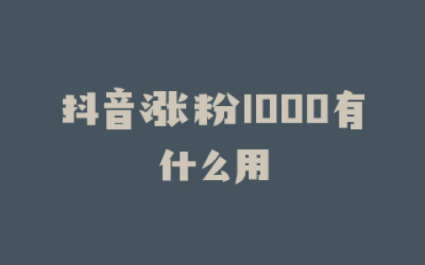 抖音涨粉1000有什么用