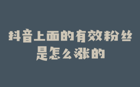 抖音上面的有效粉丝是怎么涨的