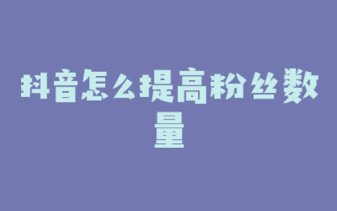 抖音怎么提高粉丝数量