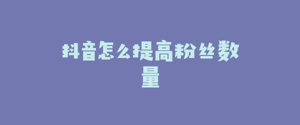 抖音怎么提高粉丝数量
