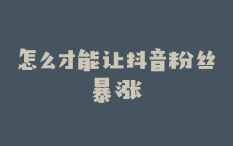 怎么才能让抖音粉丝暴涨