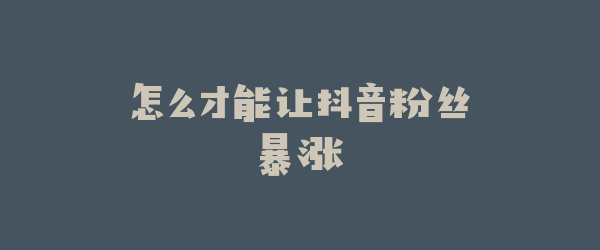怎么才能让抖音粉丝暴涨
