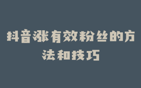 抖音涨有效粉丝的方法和技巧