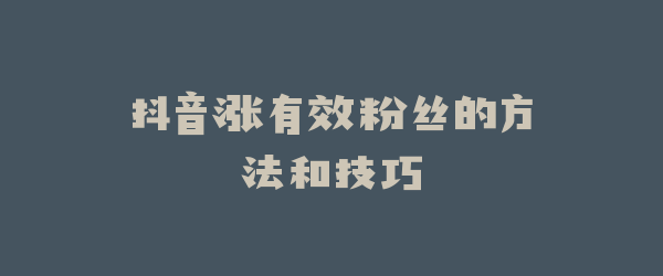 抖音涨有效粉丝的方法和技巧