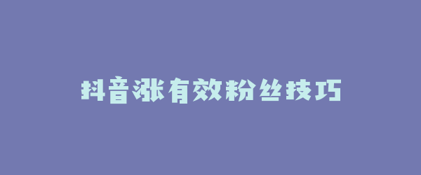 抖音涨有效粉丝技巧