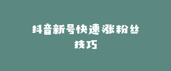 抖音新号快速涨粉丝技巧