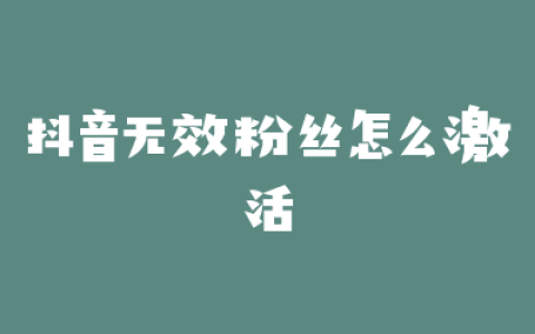 抖音无效粉丝怎么激活