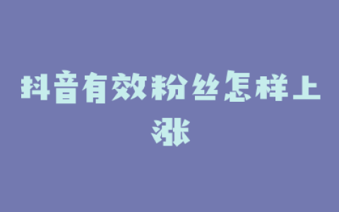 抖音有效粉丝怎样上涨