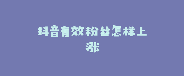 抖音有效粉丝怎样上涨