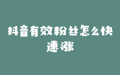 抖音有效粉丝怎么快速涨